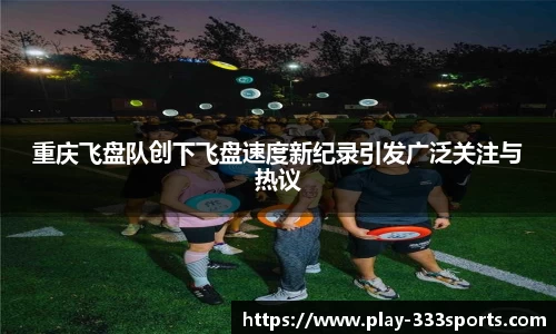 重庆飞盘队创下飞盘速度新纪录引发广泛关注与热议
