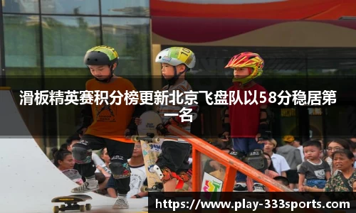 滑板精英赛积分榜更新北京飞盘队以58分稳居第一名